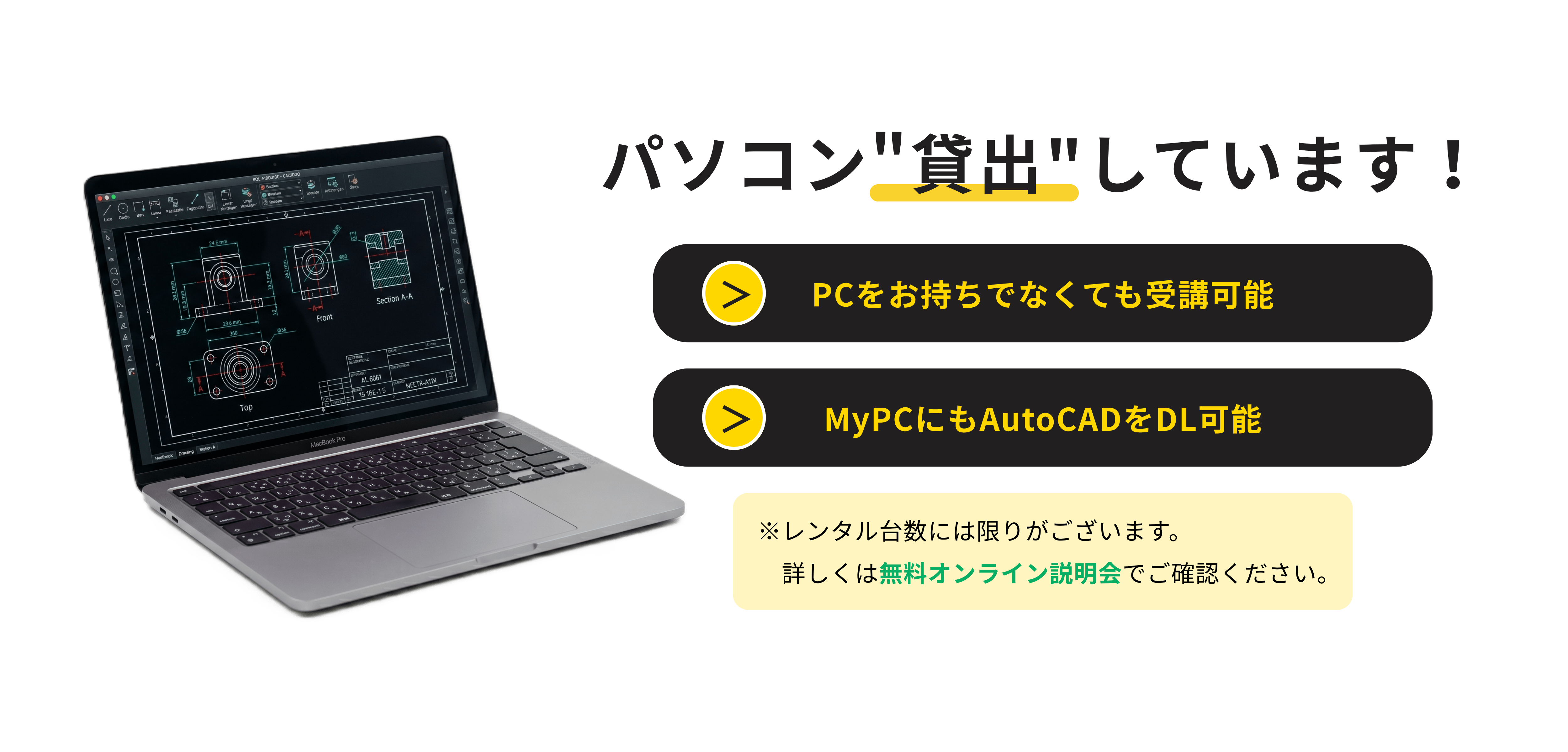 パソコンの貸出しを行っています。PCをお持ちでなくても受講可能ですし、自分のパソコンにもAutoCADをインストールして勉強することが可能です。レンタル台数には限りがあるので、詳しくは無料オンライン説明会でご確認ください。